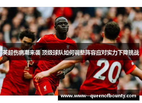 英超伤病潮来袭 顶级球队如何调整阵容应对实力下降挑战 英超伤病潮来袭 顶级球队如何调整阵容应对实力下降挑战