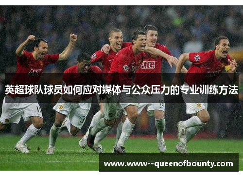 英超球队球员如何应对媒体与公众压力的专业训练方法 英超球队球员如何应对媒体与公众压力的专业训练方法