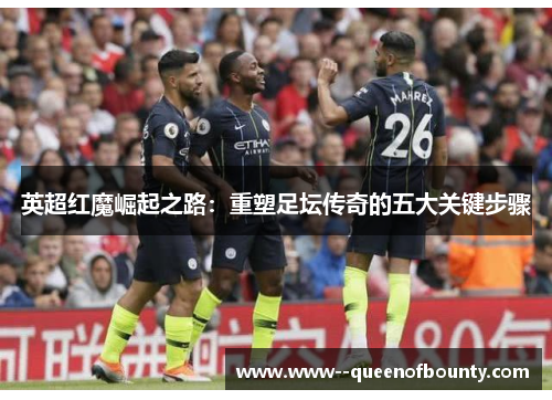 英超红魔崛起之路：重塑足坛传奇的五大关键步骤