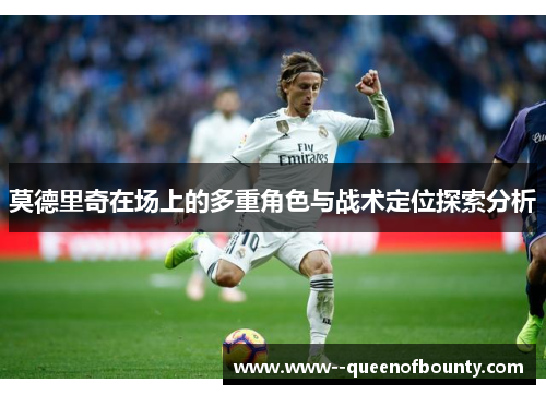 莫德里奇在场上的多重角色与战术定位探索分析 莫德里奇在场上的多重角色与战术定位探索分析