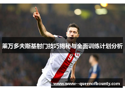 莱万多夫斯基射门技巧揭秘与全面训练计划分析 莱万多夫斯基射门技巧揭秘与全面训练计划分析