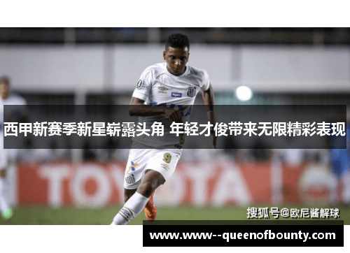 西甲新赛季新星崭露头角 年轻才俊带来无限精彩表现
