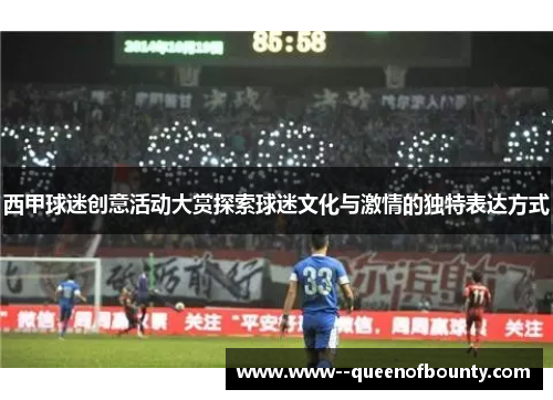 西甲球迷创意活动大赏探索球迷文化与激情的独特表达方式 西甲球迷创意活动大赏探索球迷文化与激情的独特表达方式