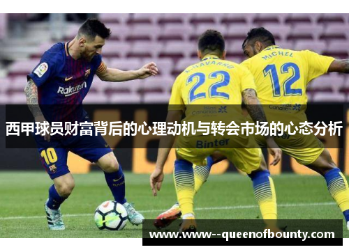 西甲球员财富背后的心理动机与转会市场的心态分析