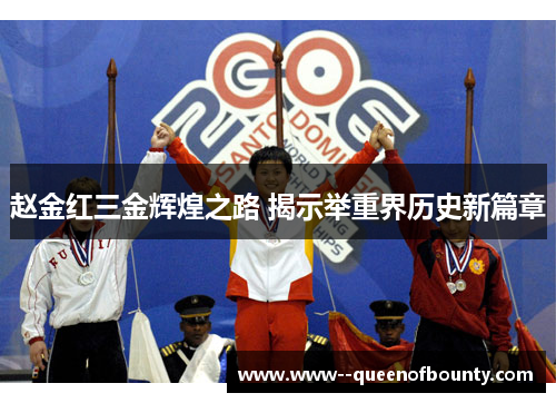 赵金红三金辉煌之路 揭示举重界历史新篇章