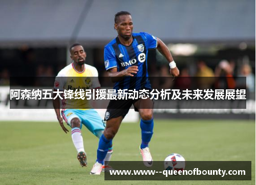 阿森纳五大锋线引援最新动态分析及未来发展展望