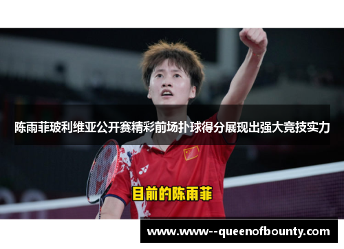 陈雨菲玻利维亚公开赛精彩前场扑球得分展现出强大竞技实力 陈雨菲玻利维亚公开赛精彩前场扑球得分展现出强大竞技实力