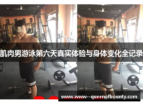 肌肉男游泳第六天真实体验与身体变化全记录 肌肉男游泳第六天真实体验与身体变化全记录
