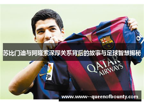苏比门迪与阿隆索深厚关系背后的故事与足球智慧揭秘 苏比门迪与阿隆索深厚关系背后的故事与足球智慧揭秘