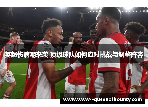 英超伤病潮来袭 顶级球队如何应对挑战与调整阵容