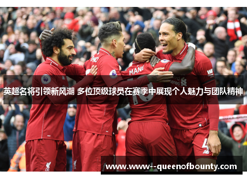 英超名将引领新风潮 多位顶级球员在赛季中展现个人魅力与团队精神