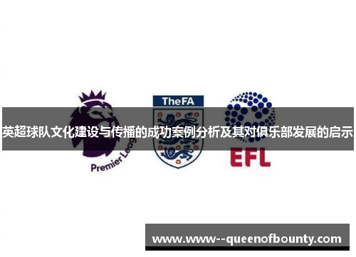 英超球队文化建设与传播的成功案例分析及其对俱乐部发展的启示