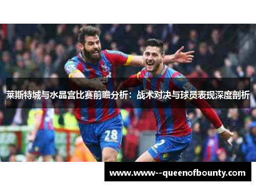 莱斯特城与水晶宫比赛前瞻分析：战术对决与球员表现深度剖析