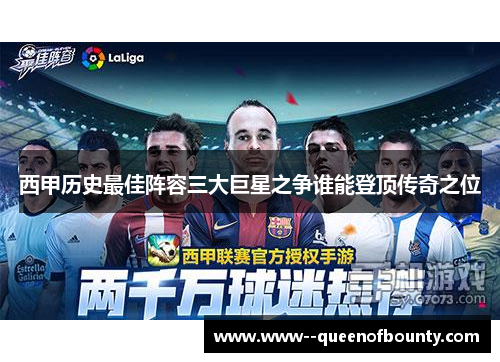 西甲历史最佳阵容三大巨星之争谁能登顶传奇之位
