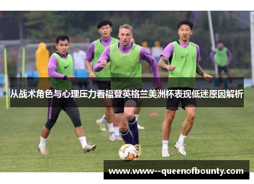 从战术角色与心理压力看福登英格兰美洲杯表现低迷原因解析