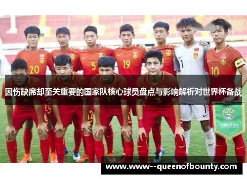 因伤缺席却至关重要的国家队核心球员盘点与影响解析对世界杯备战