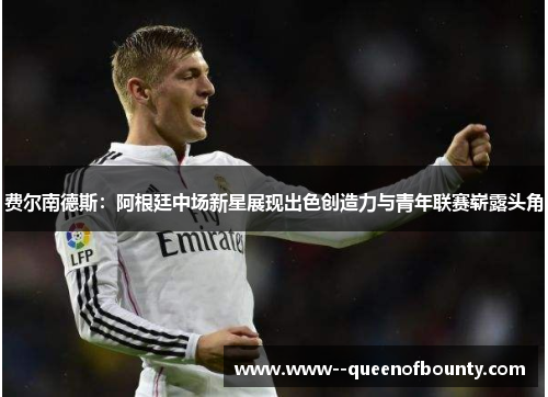费尔南德斯：阿根廷中场新星展现出色创造力与青年联赛崭露头角