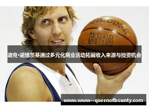 迪克·诺维茨基通过多元化商业活动拓展收入来源与投资机会 迪克·诺维茨基通过多元化商业活动拓展收入来源与投资机会