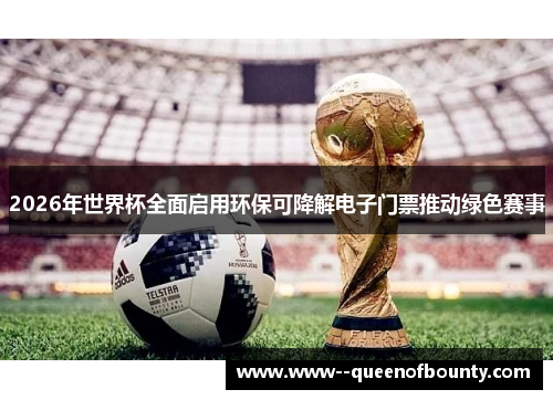 2026年世界杯全面启用环保可降解电子门票推动绿色赛事