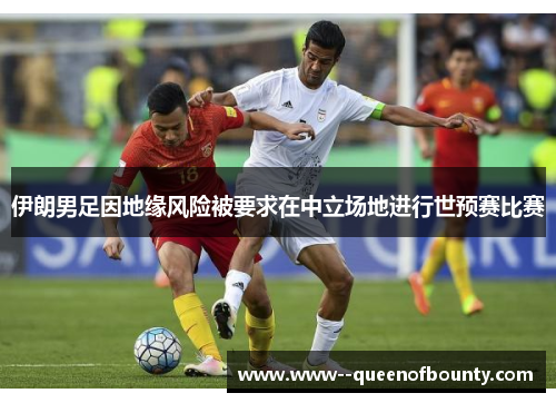 伊朗男足因地缘风险被要求在中立场地进行世预赛比赛