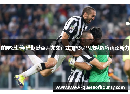 帕雷德斯租借期满离开尤文正式加盟罗马球队阵容再添新力 帕雷德斯租借期满离开尤文正式加盟罗马球队阵容再添新力
