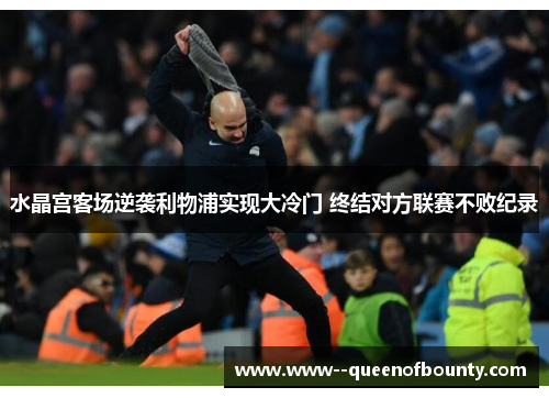 水晶宫客场逆袭利物浦实现大冷门 终结对方联赛不败纪录 水晶宫客场逆袭利物浦实现大冷门 终结对方联赛不败纪录
