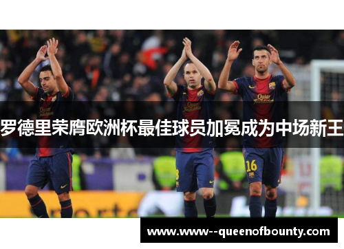 罗德里荣膺欧洲杯最佳球员加冕成为中场新王 罗德里荣膺欧洲杯最佳球员加冕成为中场新王