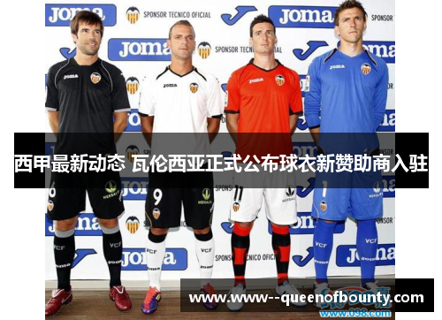 西甲最新动态 瓦伦西亚正式公布球衣新赞助商入驻 西甲最新动态 瓦伦西亚正式公布球衣新赞助商入驻