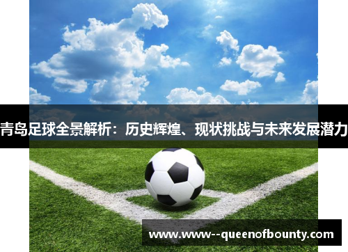 青岛足球全景解析：历史辉煌、现状挑战与未来发展潜力