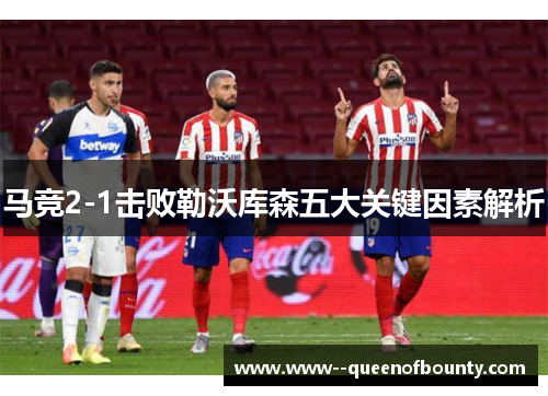 马竞2-1击败勒沃库森五大关键因素解析