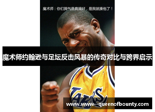 魔术师约翰逊与足坛反击风暴的传奇对比与跨界启示