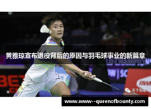黄雅琼宣布退役背后的原因与羽毛球事业的新篇章