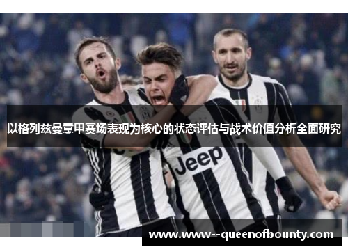 以格列兹曼意甲赛场表现为核心的状态评估与战术价值分析全面研究