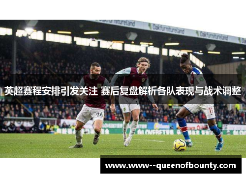 英超赛程安排引发关注 赛后复盘解析各队表现与战术调整 英超赛程安排引发关注 赛后复盘解析各队表现与战术调整