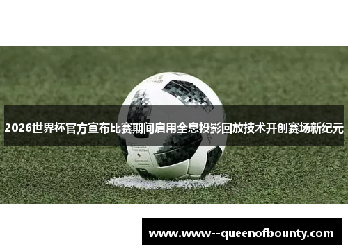 2026世界杯官方宣布比赛期间启用全息投影回放技术开创赛场新纪元