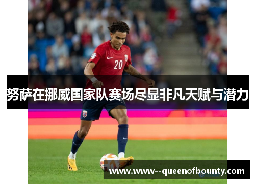 努萨在挪威国家队赛场尽显非凡天赋与潜力 努萨在挪威国家队赛场尽显非凡天赋与潜力