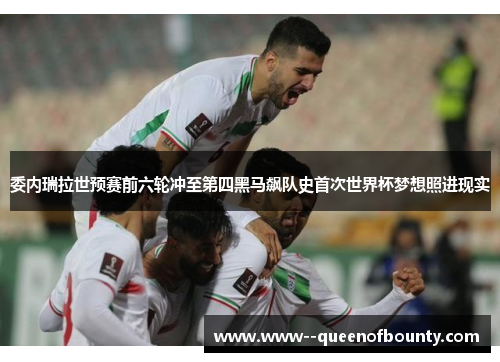 委内瑞拉世预赛前六轮冲至第四黑马飙队史首次世界杯梦想照进现实 委内瑞拉世预赛前六轮冲至第四黑马飙队史首次世界杯梦想照进现实
