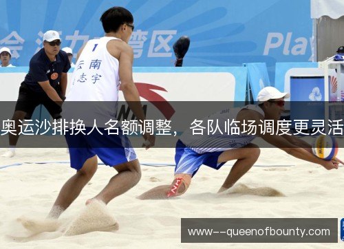 奥运沙排换人名额调整,各队临场调度更灵活 奥运沙排换人名额调整,各队临场调度更灵活